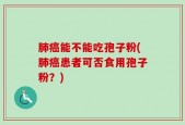 肺癌能不能吃孢子粉(肺癌患者可否食用孢子粉？)