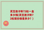 灵芝孢子粉72粒一盒多少钱(灵芝孢子粉72粒装价格是多少？)