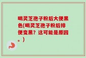 喝灵芝孢子粉后大便黑色(喝灵芝孢子粉后排便变黑？这可能是原因。)