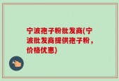宁波孢子粉批发商(宁波批发商提供孢子粉，价格优惠)