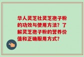 华人灵芝社灵芝孢子粉的功效与使用方法？了解灵芝孢子粉的营养价值和正确服用方式？