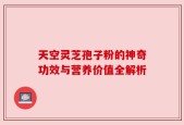 天空灵芝孢子粉的神奇功效与营养价值全解析