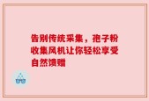 告别传统采集，孢子粉收集风机让你轻松享受自然馈赠