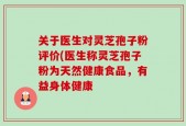 关于医生对灵芝孢子粉评价(医生称灵芝孢子粉为天然健康食品，有益身体健康