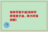 徐林芬孢子油(徐林芬研发孢子油，助力环保创新)