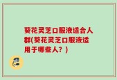 葵花灵芝口服液适合人群(葵花灵芝口服液适用于哪些人？)