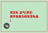 灵芝补 正气(灵芝：调节免疫力的天然补品)