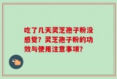 吃了几天灵芝孢子粉没感觉？灵芝孢子粉的功效与使用注意事项？