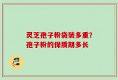 灵芝孢子粉袋装多重？孢子粉的保质期多长