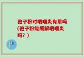 孢子粉对咽喉炎有用吗(孢子粉能缓解咽喉炎吗？)