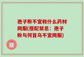 孢子粉不宜和什么药材同服(搭配禁忌：孢子粉与何首乌不宜同服)