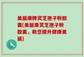 美丽康牌灵芝孢子粉胶囊(美丽康灵芝孢子粉胶囊，助您提升健康美丽)
