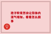 孢子粉竟然会让你体内湿气增加，看看怎么回事
