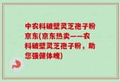 中农科破壁灵芝孢子粉京东(京东热卖——农科破壁灵芝孢子粉，助您强健体魄)