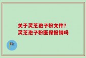 关于灵芝孢子粉文件？灵芝孢子粉医保报销吗