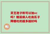灵芝孢子粉可以加vc吗？糖尿病人吃南瓜子降糖吃的越多越好吗
