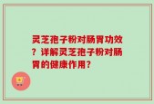 灵芝孢子粉对肠胃功效？详解灵芝孢子粉对肠胃的健康作用？