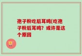 孢子粉吃后耳鸣(吃孢子粉后耳鸣？或许是这个原因