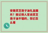 安徽灵芝孢子油礼盒图片？我记得人家说灵芝孢子油不错的，你们怎么看