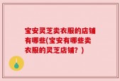 宝安灵芝卖衣服的店铺有哪些(宝安有哪些卖衣服的灵芝店铺？)