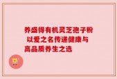 养盛得有机灵芝孢子粉 以爱之名传递健康与高品质养生之选