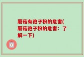 蘑菇有孢子粉的危害(蘑菇孢子粉的危害：了解一下)