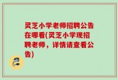 灵芝小学老师招聘公告在哪看(灵芝小学现招聘老师，详情请查看公告)