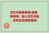 灵芝多糖黑咖啡(健康黑咖啡：融入灵芝多糖，呈现自然健康滋味)