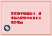 灵芝孢子粉康瑞仕：健康新选择营养丰富的天然养生品