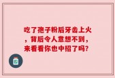 吃了孢子粉后牙齿上火，背后令人意想不到，来看看你也中招了吗？