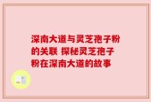 深南大道与灵芝孢子粉的关联 探秘灵芝孢子粉在深南大道的故事