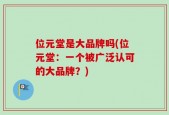 位元堂是大品牌吗(位元堂：一个被广泛认可的大品牌？)