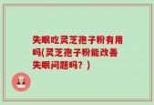 失眠吃灵芝孢子粉有用吗(灵芝孢子粉能改善失眠问题吗？)