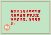 有机灵芝孢子功效与作用及禁忌症(有机灵芝孢子的功效、作用及禁忌)