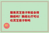 服用灵芝孢子粉后会得肠癌吗？肠癌化疗可以吃灵芝孢子粉吗
