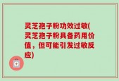 灵芝孢子粉功效过敏(灵芝孢子粉具备药用价值，但可能引发过敏反应)
