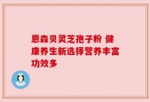 恩森贝灵芝孢子粉 健康养生新选择营养丰富功效多
