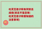 吃灵芝孢子粉有何禁忌阅读(禁忌不容忽视：吃灵芝孢子粉需知道的注意事项)