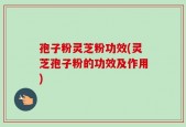 孢子粉灵芝粉功效(灵芝孢子粉的功效及作用)