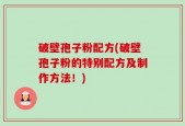 破壁孢子粉配方(破壁孢子粉的特别配方及制作方法！)