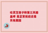 吃灵芝孢子粉第三天膝盖疼 是正常反应还是另有原因