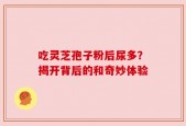 吃灵芝孢子粉后尿多？揭开背后的和奇妙体验