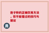 孢子粉的正确饮用方法，你不能错过的技巧与建议