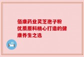 佰康药业灵芝孢子粉 优质原料精心打造的健康养生之选