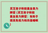 灵芝孢子粉胶囊金奥力牌壁 (灵芝孢子粉胶囊金奥力牌壁：有助于提高免疫力和改善睡眠)