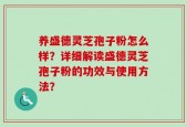 养盛德灵芝孢子粉怎么样？详细解读盛德灵芝孢子粉的功效与使用方法？