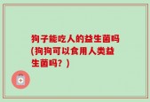 狗子能吃人的益生菌吗(狗狗可以食用人类益生菌吗？)