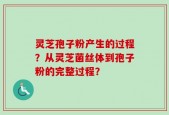 灵芝孢子粉产生的过程？从灵芝菌丝体到孢子粉的完整过程？