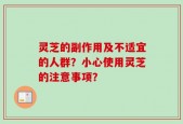 灵芝的副作用及不适宜的人群？小心使用灵芝的注意事项？