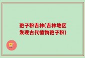 孢子粉吉林(吉林地区发现古代植物孢子粉)